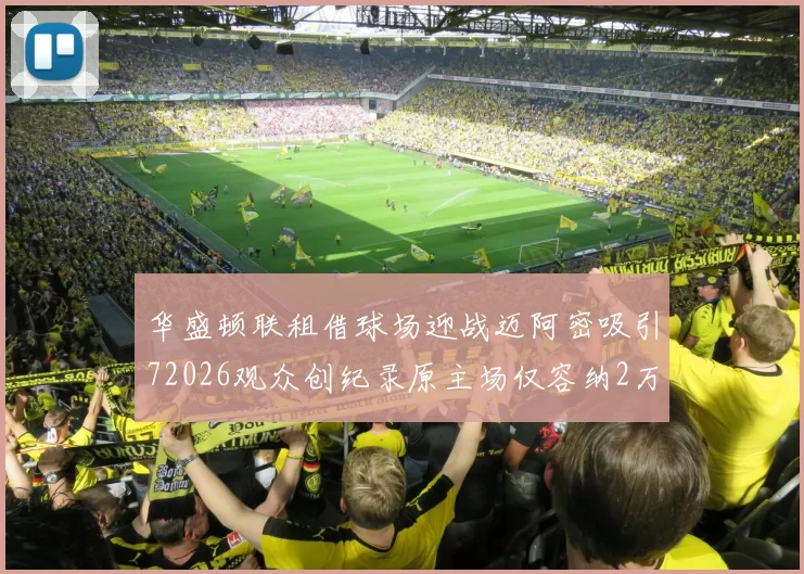 华盛顿联租借球场迎战迈阿密吸引72026观众创纪录原主场仅容纳2万人