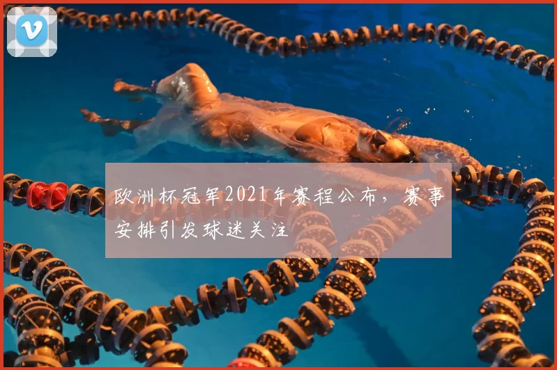 欧洲杯冠军2021年赛程公布，赛事安排引发球迷关注