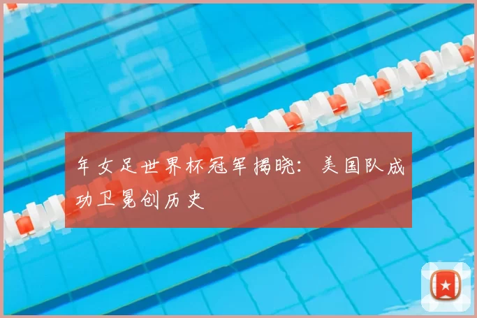 年女足世界杯冠军揭晓:美国队成功卫冕创历史