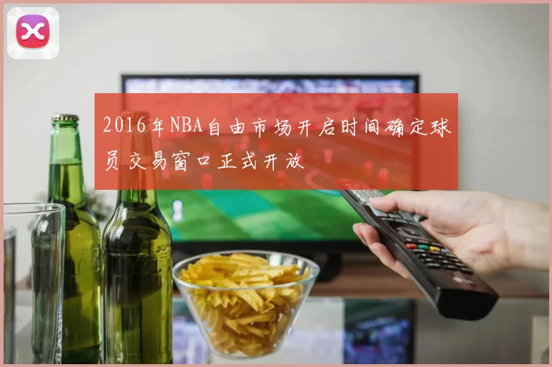 2016年NBA自由市场开启时间确定球员交易窗口正式开放