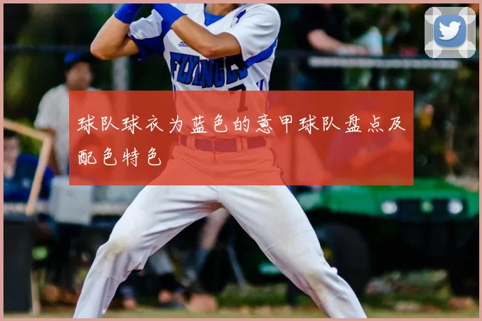 球队球衣为蓝色的意甲球队盘点及配色特色