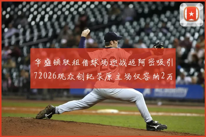 华盛顿联租借球场迎战迈阿密吸引72026观众创纪录原主场仅容纳2万人