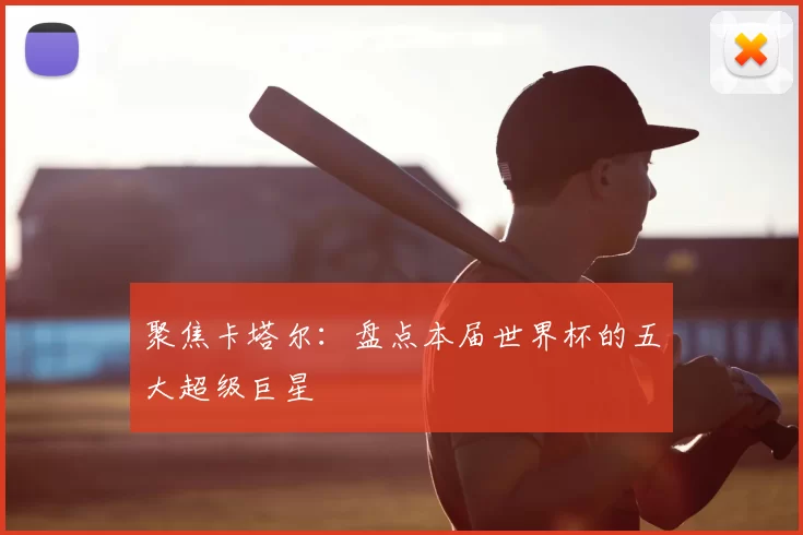 聚焦卡塔尔：盘点本届世界杯的五大超级巨星
