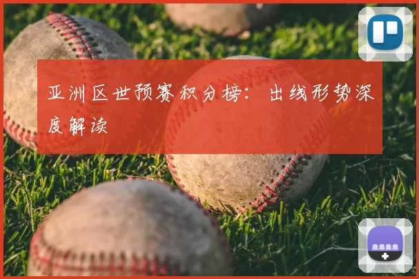 亚洲区世预赛积分榜:出线形势深度解读
