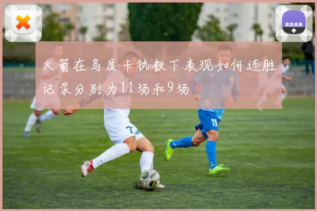 火箭在乌度卡执教下表现如何连胜记录分别为11场和9场