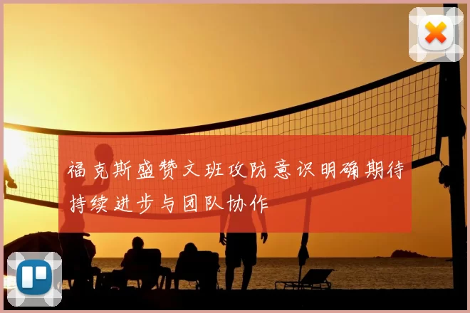 福克斯盛赞文班攻防意识明确期待持续进步与团队协作