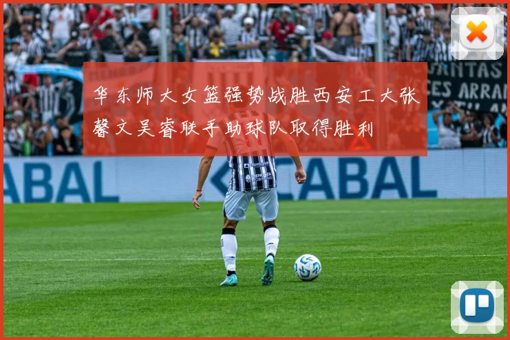 华东师大女篮强势战胜西安工大张馨文吴睿联手助球队取得胜利