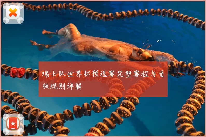瑞士队世界杯预选赛完整赛程与晋级规则详解