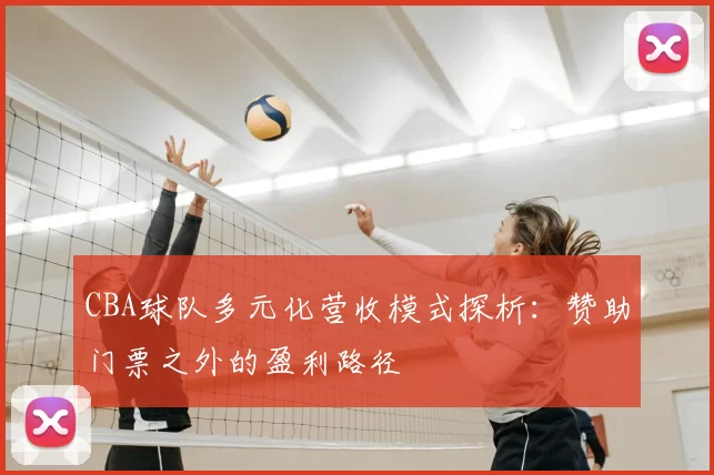 CBA球队多元化营收模式探析：赞助门票之外的盈利路径