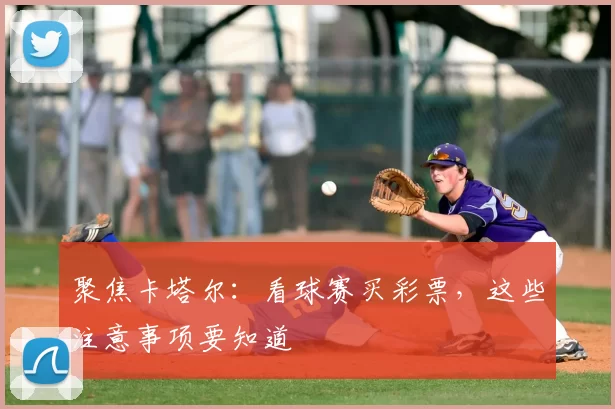 聚焦卡塔尔:看球赛买彩票,这些注意事项要知道