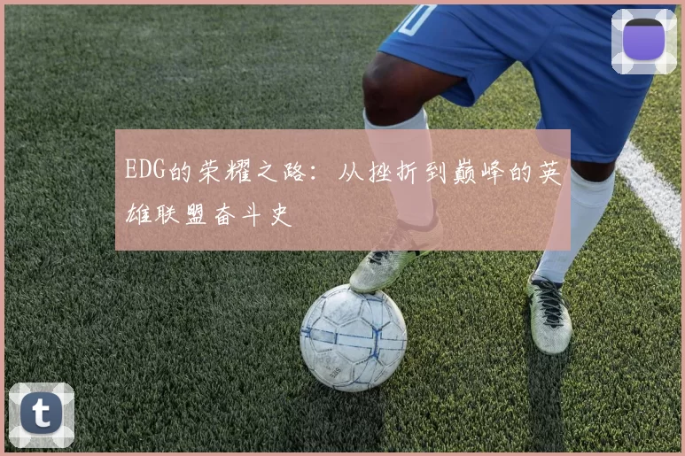 EDG的荣耀之路：从挫折到巅峰的英雄联盟奋斗史