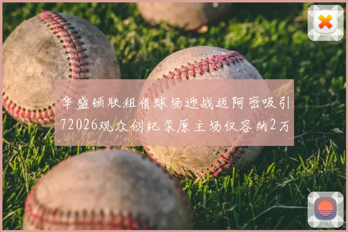 华盛顿联租借球场迎战迈阿密吸引72026观众创纪录原主场仅容纳2万人