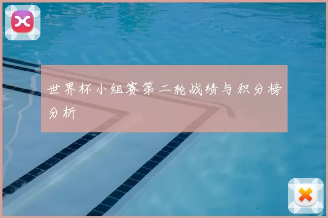 世界杯小组赛第二轮战绩与积分榜分析