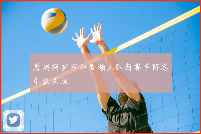 詹姆斯宣布加盟湖人队新赛季阵容引发关注