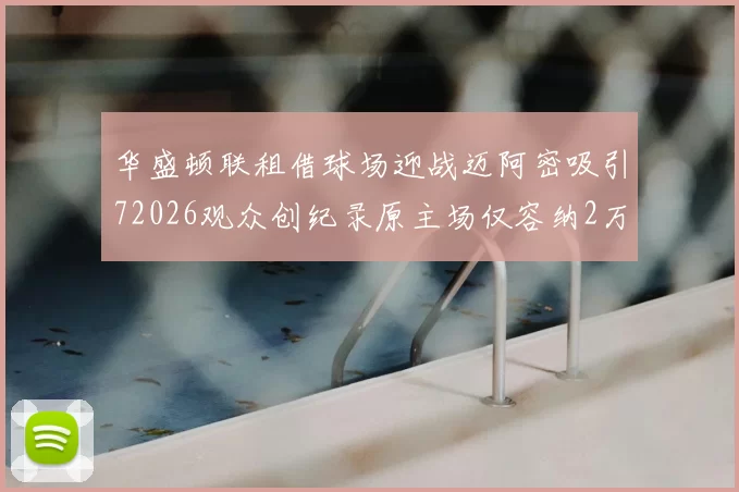 华盛顿联租借球场迎战迈阿密吸引72026观众创纪录原主场仅容纳2万人