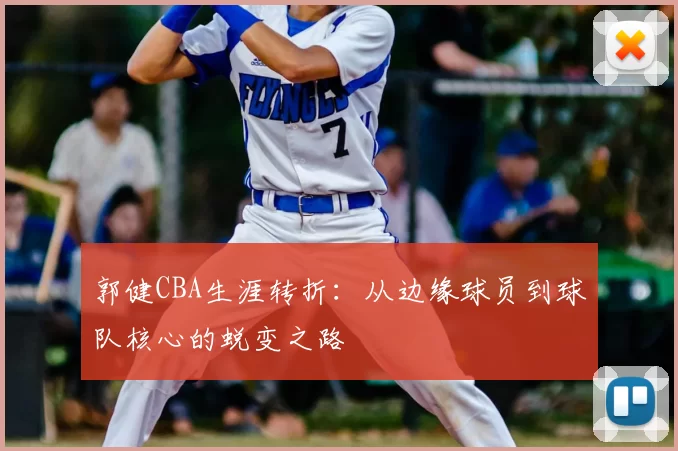 郭健CBA生涯转折：从边缘球员到球队核心的蜕变之路