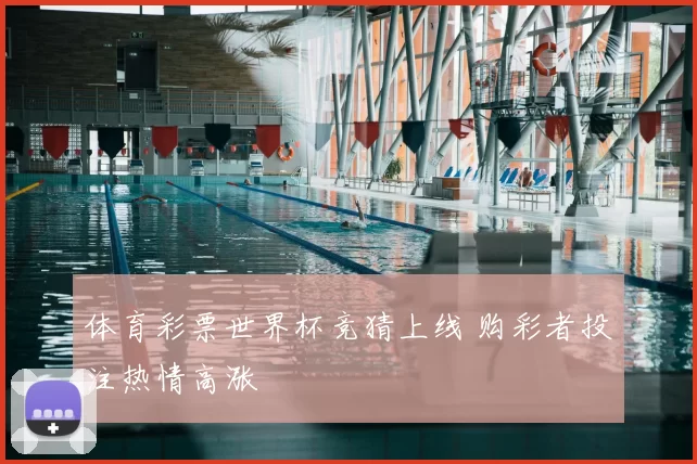 体育彩票世界杯竞猜上线 购彩者投注热情高涨
