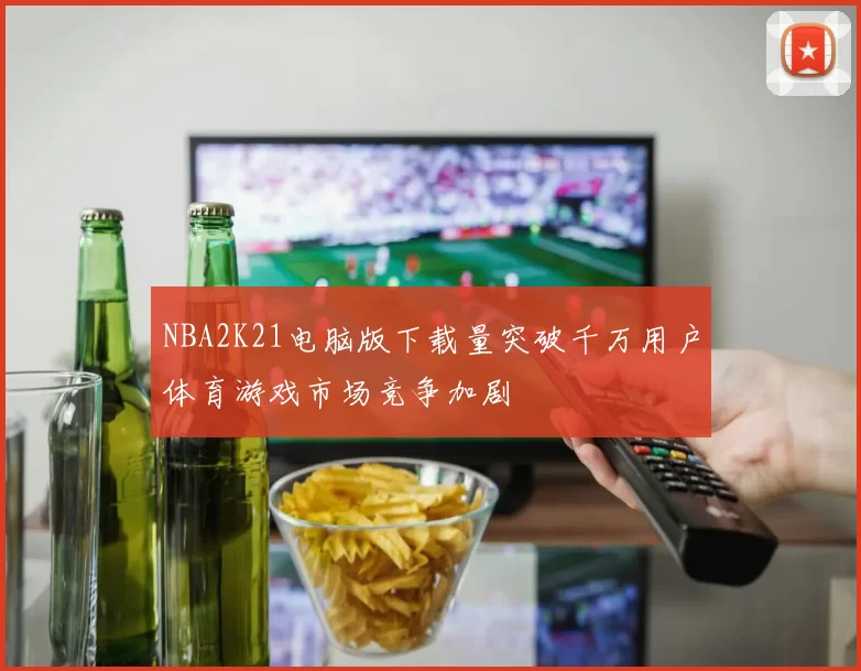 NBA2K21电脑版下载量突破千万用户体育游戏市场竞争加剧