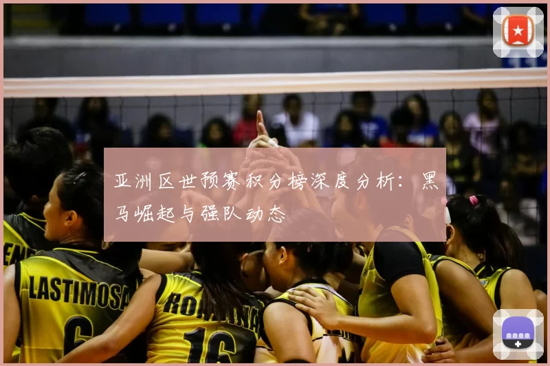 亚洲区世预赛积分榜深度分析：黑马崛起与强队动态