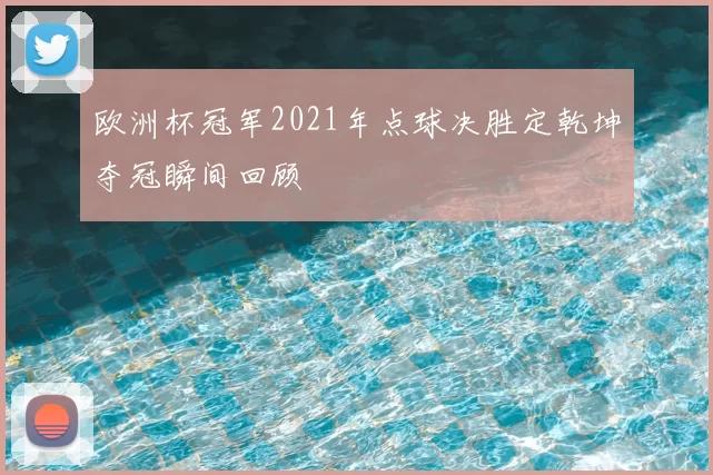 欧洲杯冠军2021年点球决胜定乾坤夺冠瞬间回顾