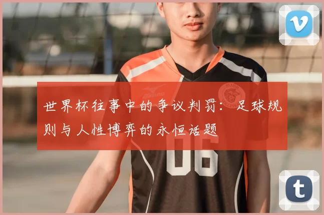 世界杯往事中的争议判罚：足球规则与人性博弈的永恒话题