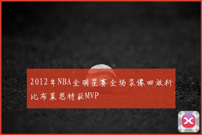 2012年NBA全明星赛全场录像回放科比布莱恩特获MVP