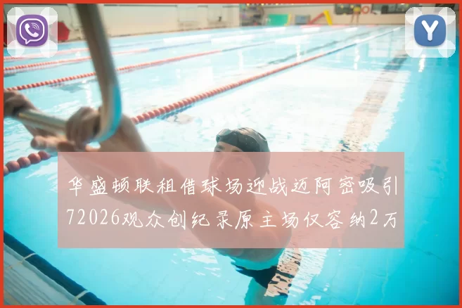 华盛顿联租借球场迎战迈阿密吸引72026观众创纪录原主场仅容纳2万人