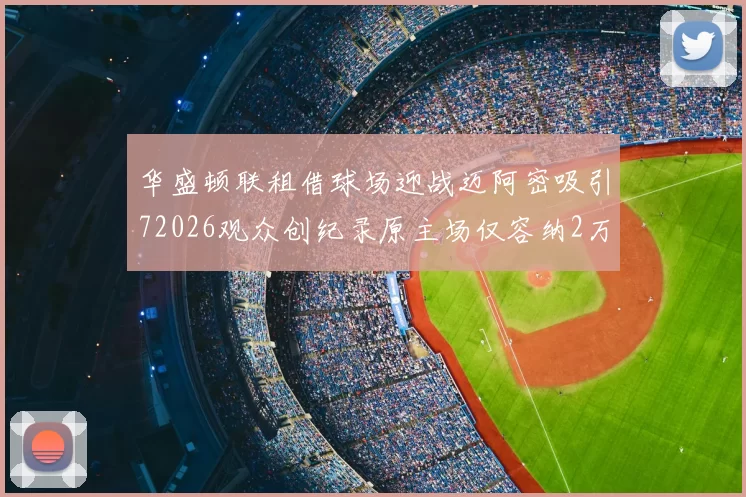 华盛顿联租借球场迎战迈阿密吸引72026观众创纪录原主场仅容纳2万人