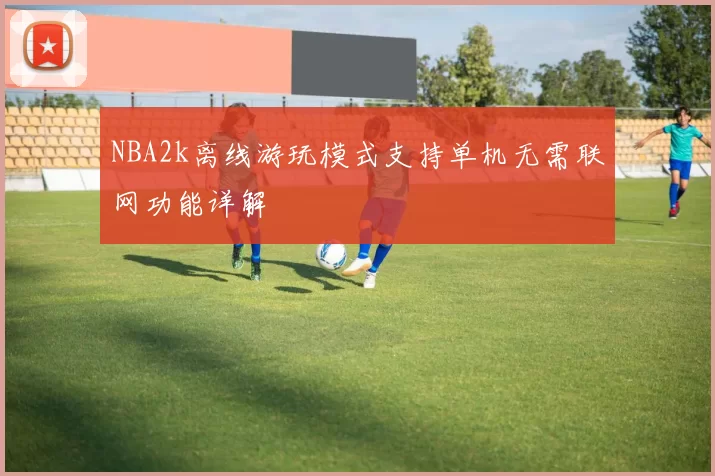 NBA2k离线游玩模式支持单机无需联网功能详解