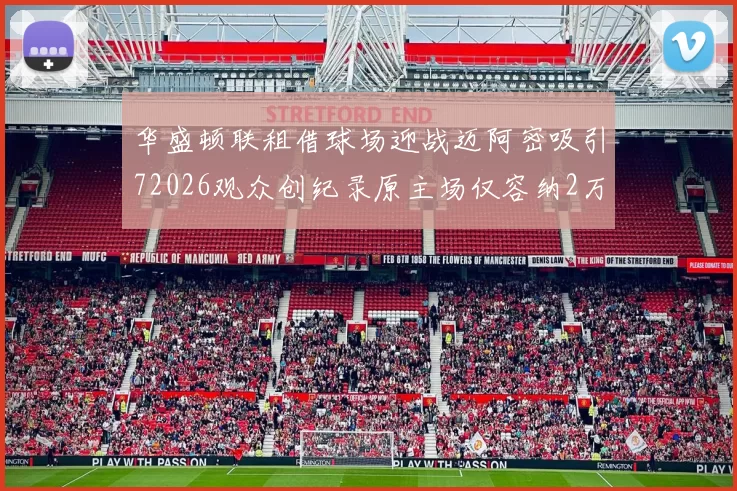 华盛顿联租借球场迎战迈阿密吸引72026观众创纪录原主场仅容纳2万人