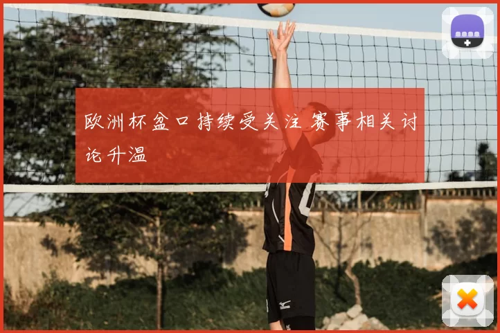 欧洲杯盆口持续受关注 赛事相关讨论升温