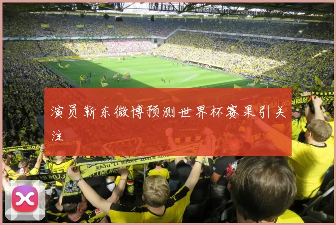 演员靳东微博预测世界杯赛果引关注