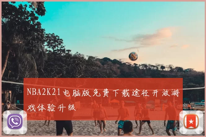 NBA2K21电脑版免费下载途径开放游戏体验升级