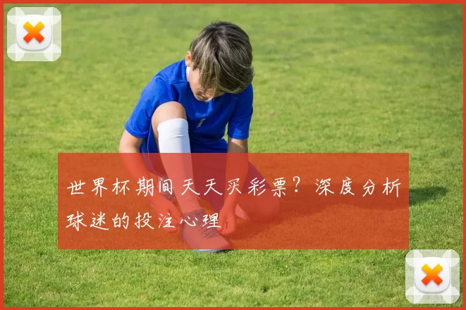 世界杯期间天天买彩票?深度分析球迷的投注心理