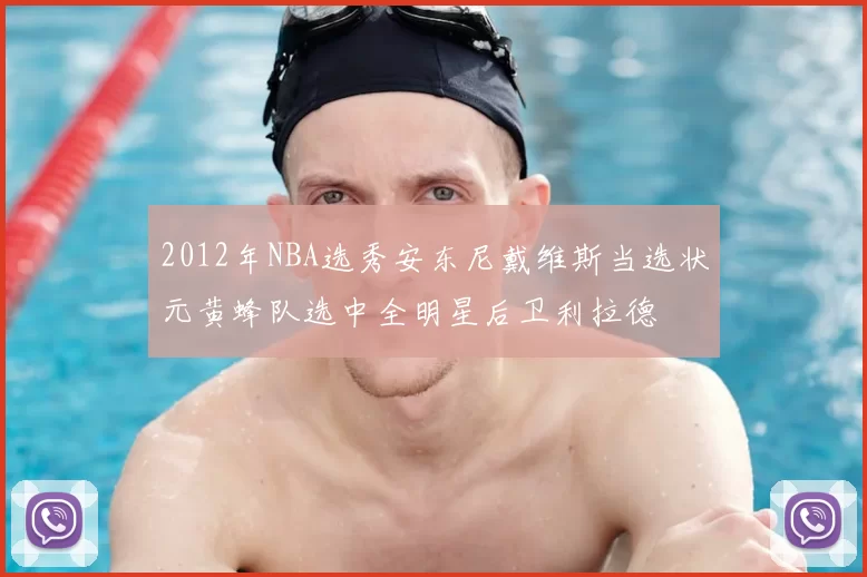2012年NBA选秀安东尼戴维斯当选状元黄蜂队选中全明星后卫利拉德