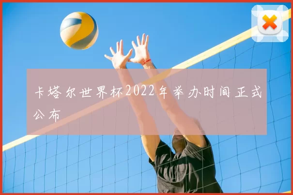 卡塔尔世界杯2022年举办时间正式公布