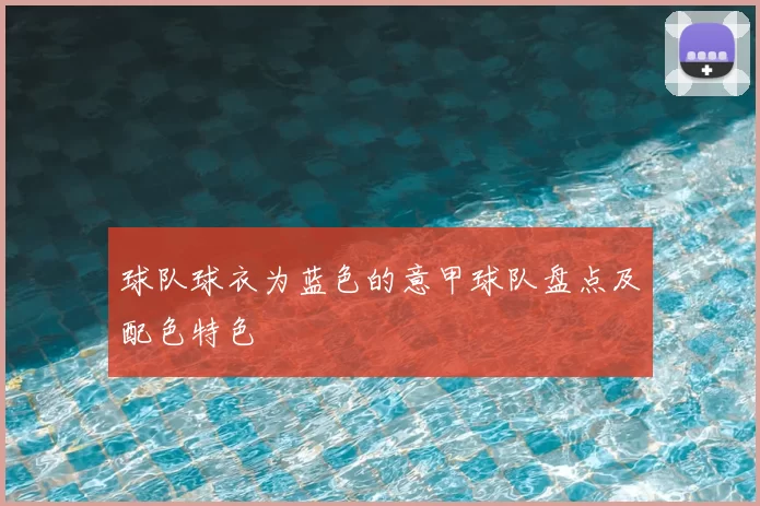 球队球衣为蓝色的意甲球队盘点及配色特色