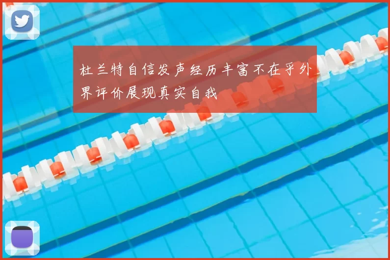 杜兰特自信发声经历丰富不在乎外界评价展现真实自我