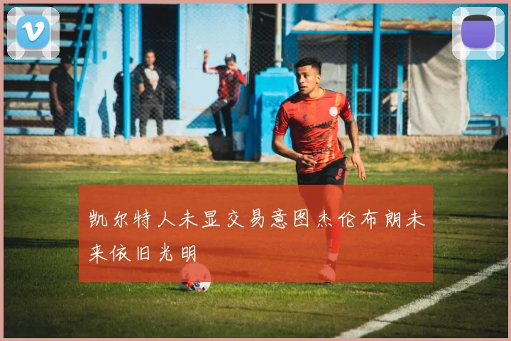 凯尔特人未显交易意图杰伦布朗未来依旧光明