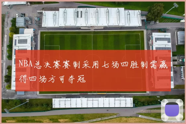 NBA总决赛赛制采用七场四胜制需赢得四场方可夺冠