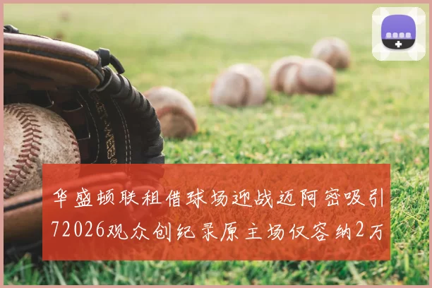 华盛顿联租借球场迎战迈阿密吸引72026观众创纪录原主场仅容纳2万人