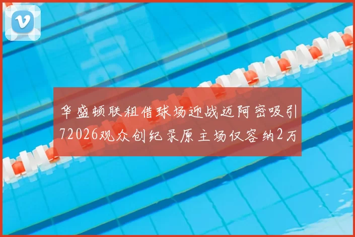 华盛顿联租借球场迎战迈阿密吸引72026观众创纪录原主场仅容纳2万人