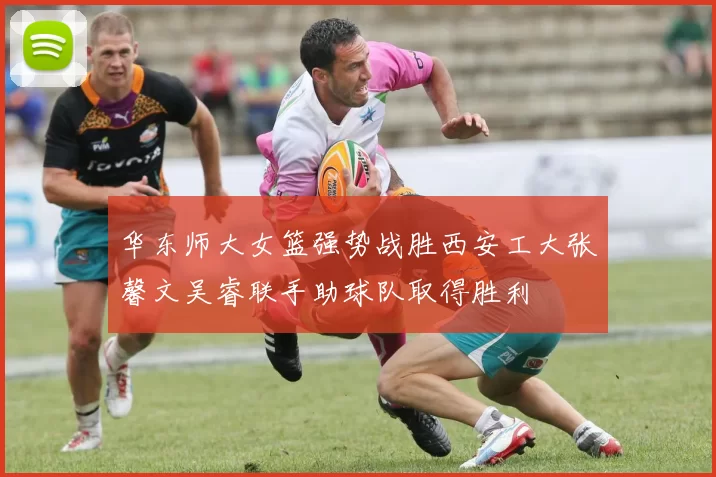 华东师大女篮强势战胜西安工大张馨文吴睿联手助球队取得胜利