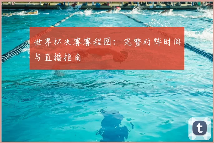 世界杯决赛赛程图:完整对阵时间与直播指南