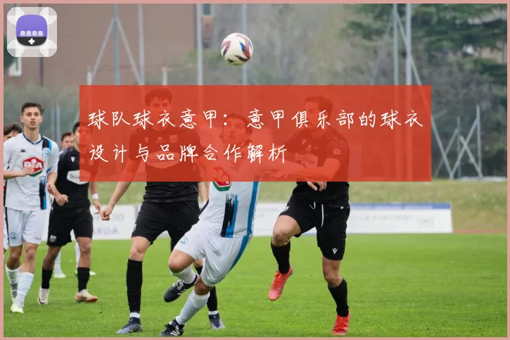 球队球衣意甲：意甲俱乐部的球衣设计与品牌合作解析