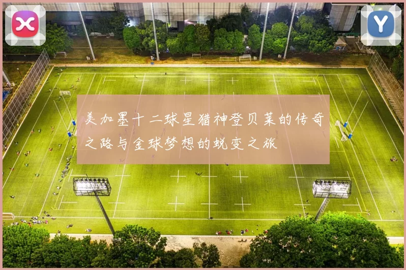 美加墨十二球星猎神登贝莱的传奇之路与金球梦想的蜕变之旅