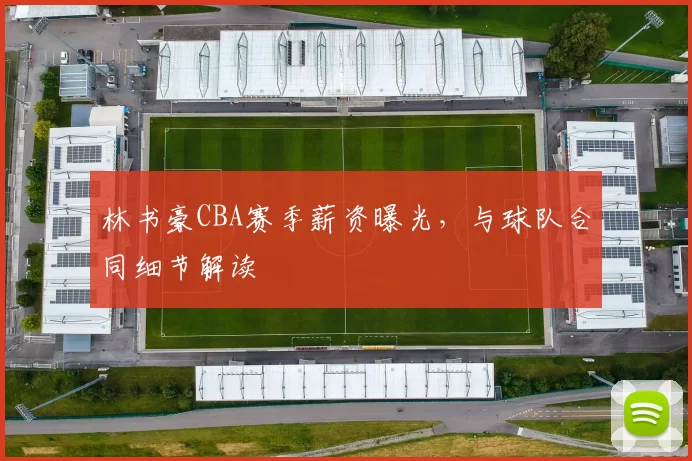 林书豪CBA赛季薪资曝光，与球队合同细节解读