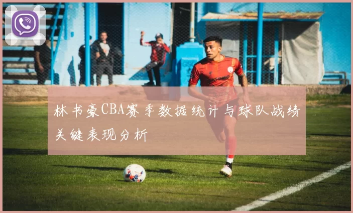 林书豪CBA赛季数据统计与球队战绩关键表现分析