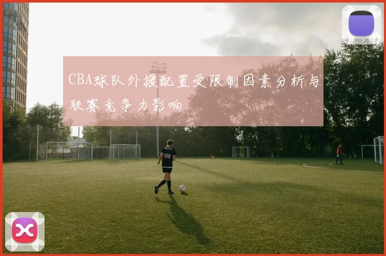 CBA球队外援配置受限制因素分析与联赛竞争力影响