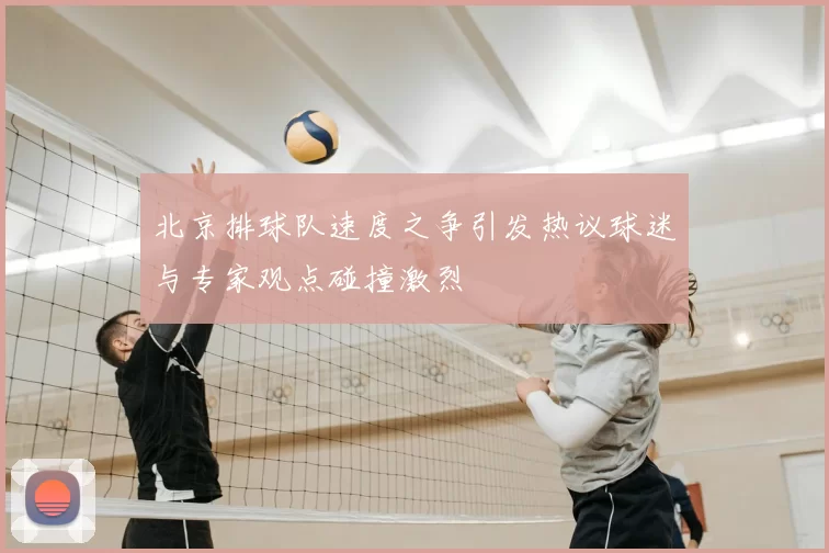 北京排球队速度之争引发热议球迷与专家观点碰撞激烈